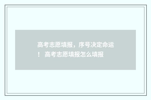 高考志愿填报，序号决定命运！ 高考志愿填报怎么填报