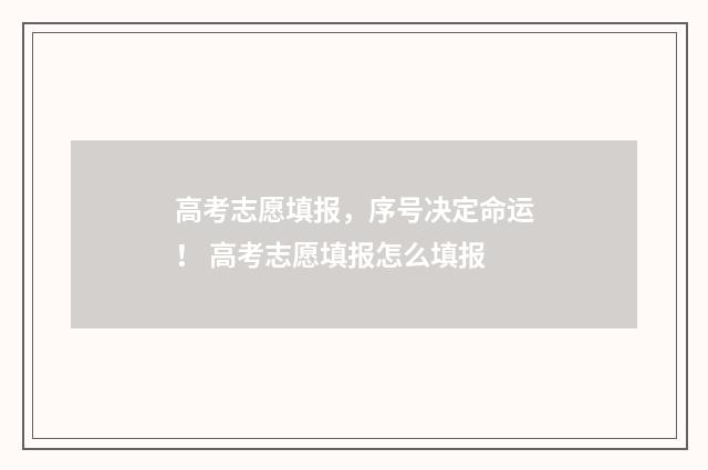 高考志愿填报，序号决定命运！ 高考志愿填报怎么填报