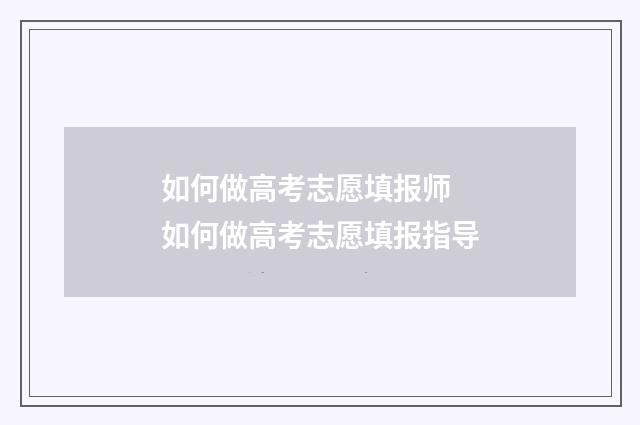 如何做高考志愿填报师 如何做高考志愿填报指导