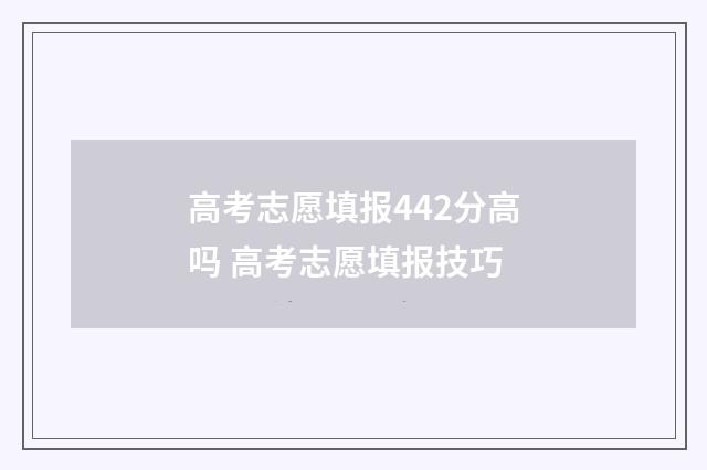 高考志愿填报442分高吗 高考志愿填报技巧