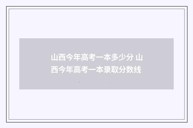 山西今年高考一本多少分 山西今年高考一本录取分数线