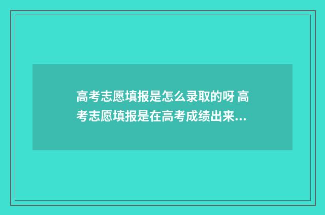 高考志愿填报是怎么录取的呀 高考志愿填报是在高考成绩出来之后吗