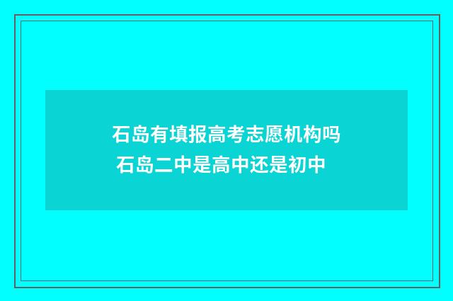石岛有填报高考志愿机构吗 石岛二中是高中还是初中