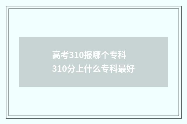 高考310报哪个专科 310分上什么专科最好