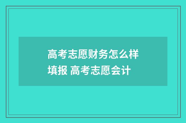 高考志愿财务怎么样填报 高考志愿会计
