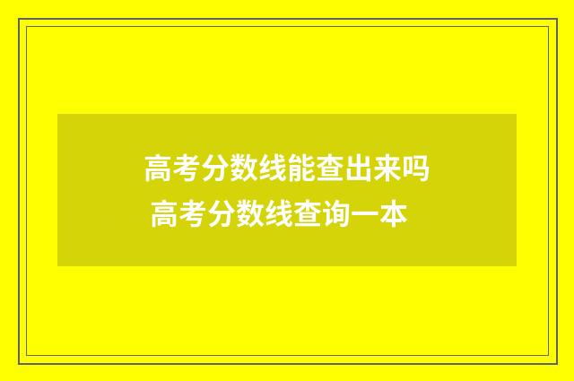 高考分数线能查出来吗 高考分数线查询一本