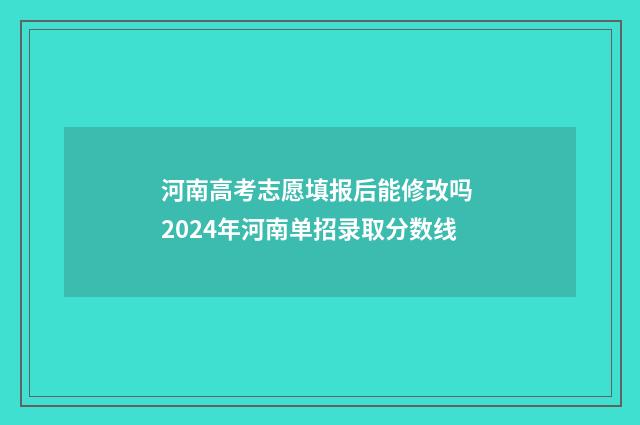 河南高考志愿填报后能修改吗 2024年河南单招录取分数线