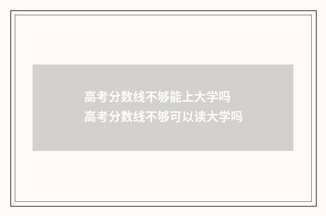高考分数线不够能上大学吗 高考分数线不够可以读大学吗
