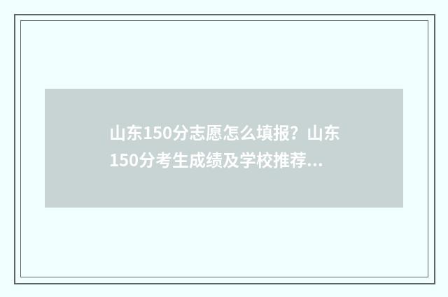 山东150分志愿怎么填报？山东150分考生成绩及学校推荐 山东高考报志愿录取