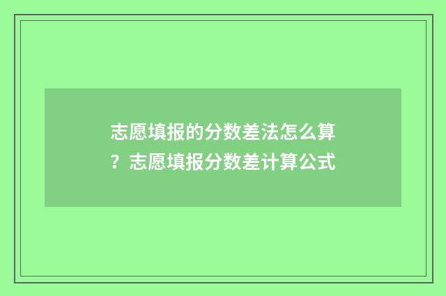 志愿填报的分数差法怎么算？志愿填报分数差计算公式