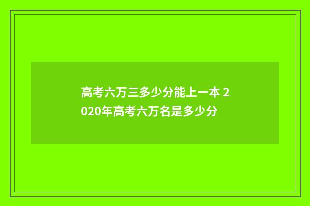 高考六万三多少分能上一本 2020年高考六万名是多少分