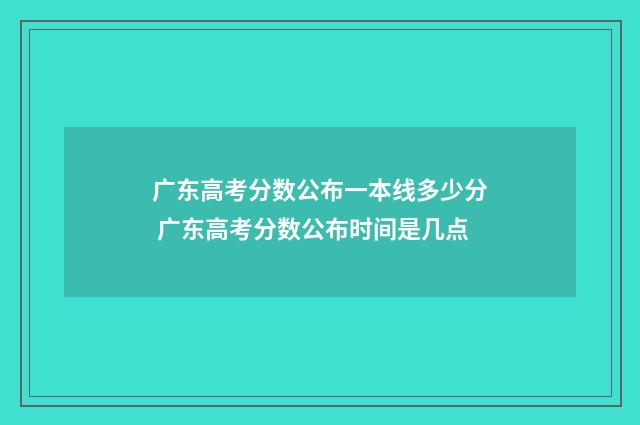 广东高考分数公布一本线多少分 广东高考分数公布时间是几点