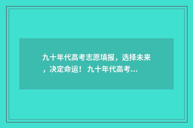 九十年代高考志愿填报，选择未来，决定命运！ 九十年代高考志愿表
