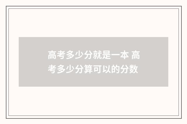 高考多少分就是一本 高考多少分算可以的分数