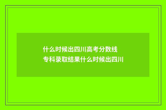 什么时候出四川高考分数线 专科录取结果什么时候出四川
