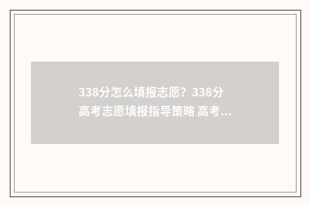 338分怎么填报志愿？338分高考志愿填报指导策略 高考分数338能上什么专科