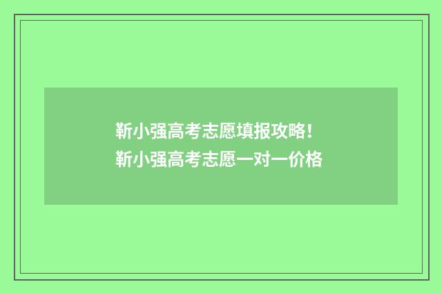 靳小强高考志愿填报攻略！ 靳小强高考志愿一对一价格