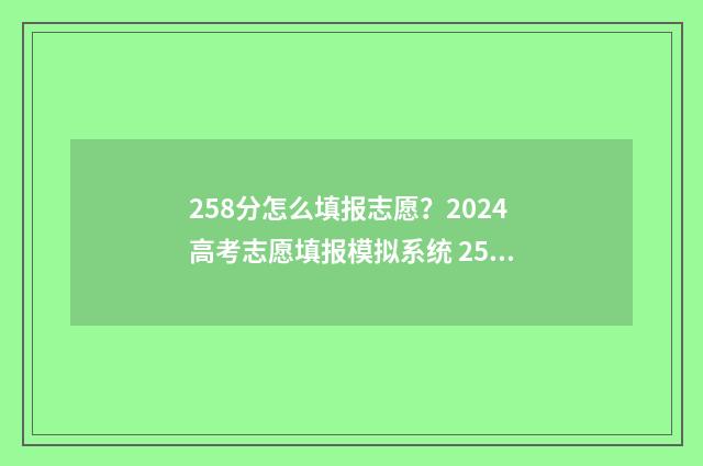 258分怎么填报志愿？2024高考志愿填报模拟系统 258分可以报哪些学校