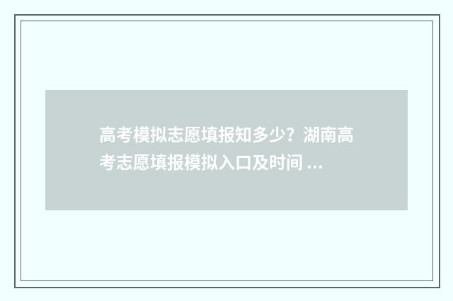 高考模拟志愿填报知多少？湖南高考志愿填报模拟入口及时间 高考模拟志愿填报免费软件
