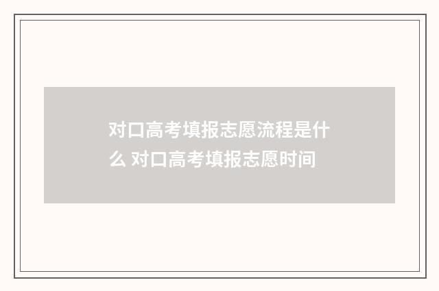 对口高考填报志愿流程是什么 对口高考填报志愿时间