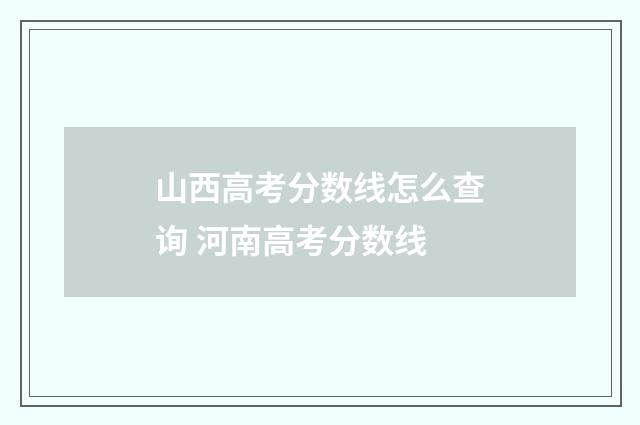 山西高考分数线怎么查询 河南高考分数线