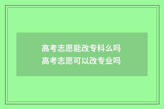 高考志愿能改专科么吗 高考志愿可以改专业吗