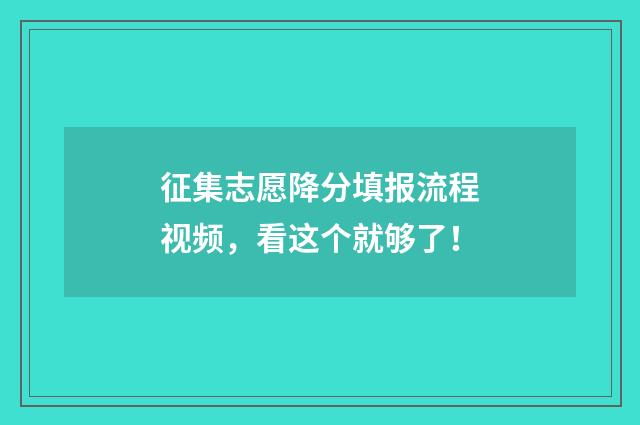 征集志愿降分填报流程视频，看这个就够了！