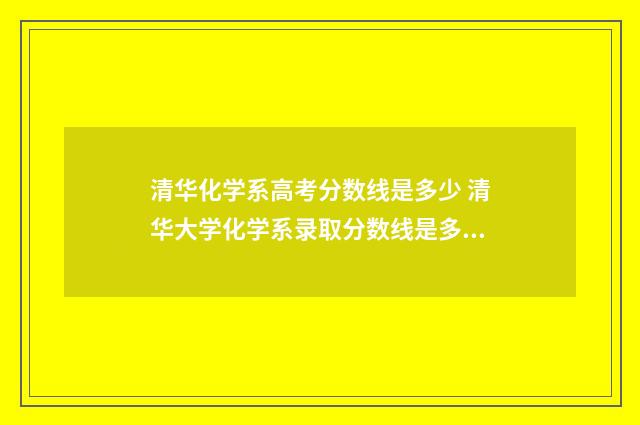 清华化学系高考分数线是多少 清华大学化学系录取分数线是多少
