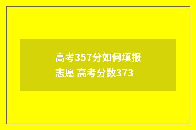 高考357分如何填报志愿 高考分数373