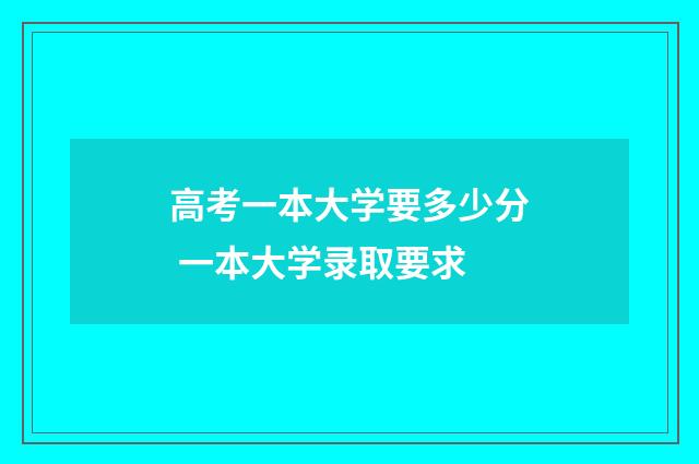 高考一本大学要多少分 一本大学录取要求