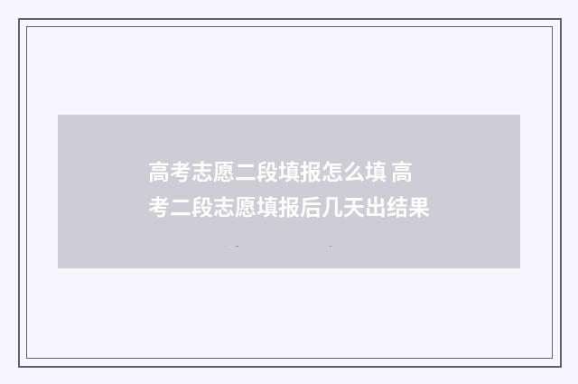 高考志愿二段填报怎么填 高考二段志愿填报后几天出结果