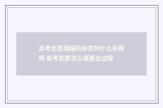 高考志愿填报的杂志叫什么名称啊 高考志愿怎么填报全过程