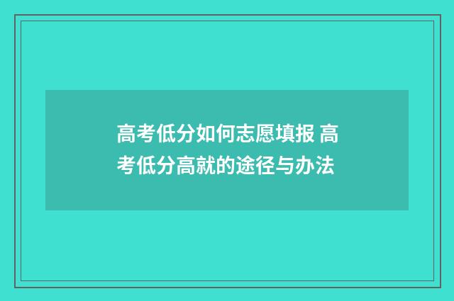 高考低分如何志愿填报 高考低分高就的途径与办法