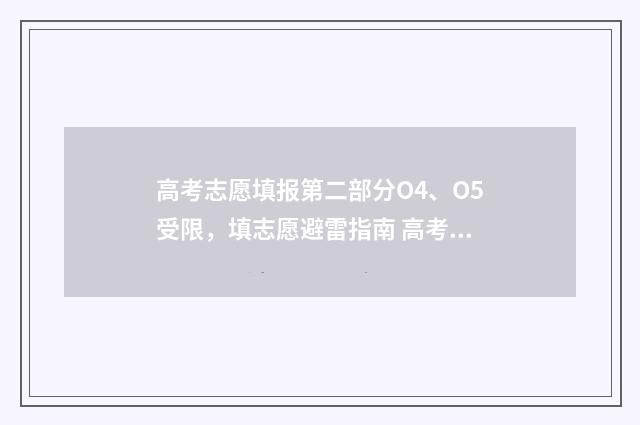 高考志愿填报第二部分O4、O5受限，填志愿避雷指南 高考志愿填报第二次进入能看到志愿