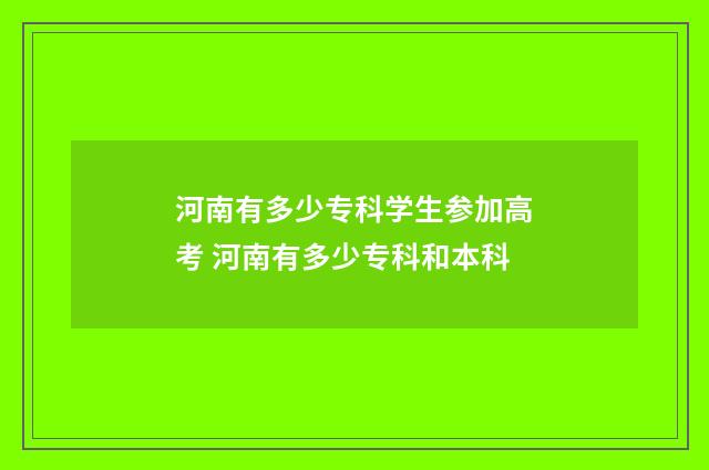 河南有多少专科学生参加高考 河南有多少专科和本科