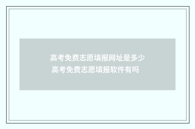 高考免费志愿填报网址是多少 高考免费志愿填报软件有吗