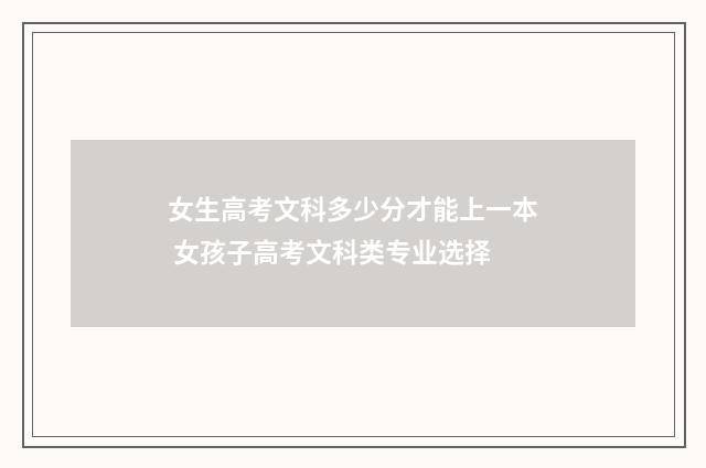 女生高考文科多少分才能上一本 女孩子高考文科类专业选择