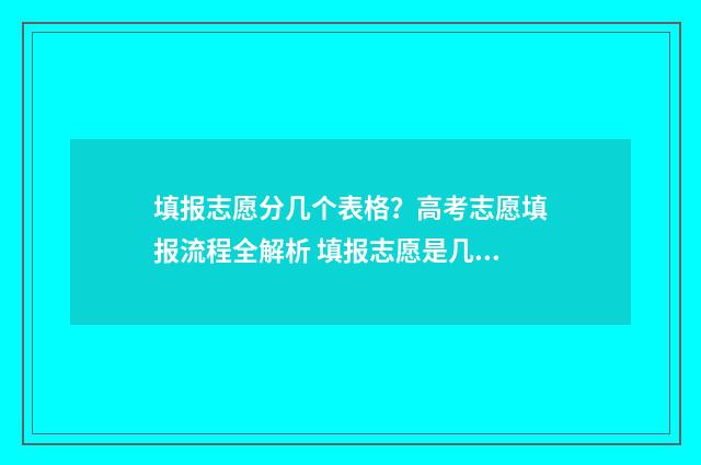 填报志愿分几个表格？高考志愿填报流程全解析 填报志愿是几个