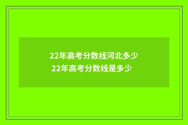 22年高考分数线河北多少 22年高考分数线是多少