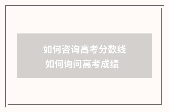 如何咨询高考分数线 如何询问高考成绩