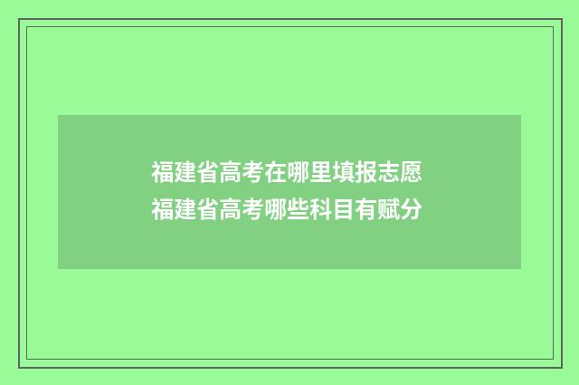 福建省高考在哪里填报志愿 福建省高考哪些科目有赋分