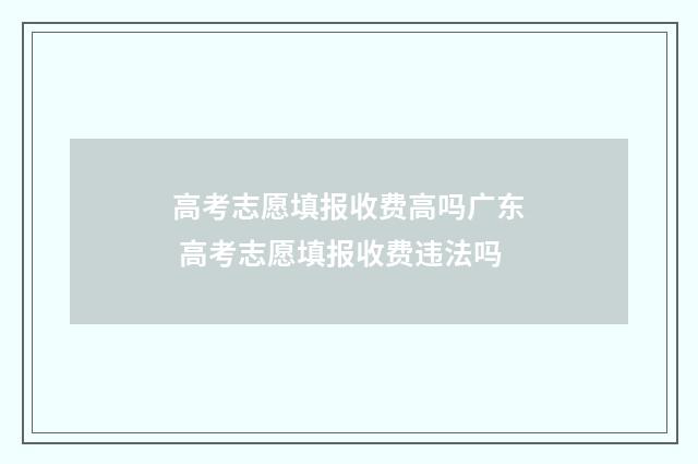 高考志愿填报收费高吗广东 高考志愿填报收费违法吗