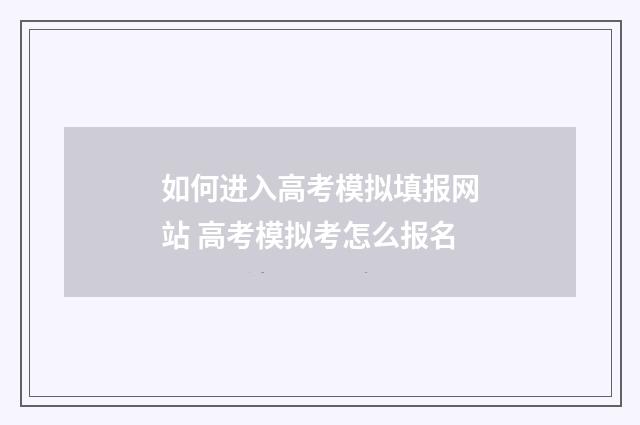 如何进入高考模拟填报网站 高考模拟考怎么报名