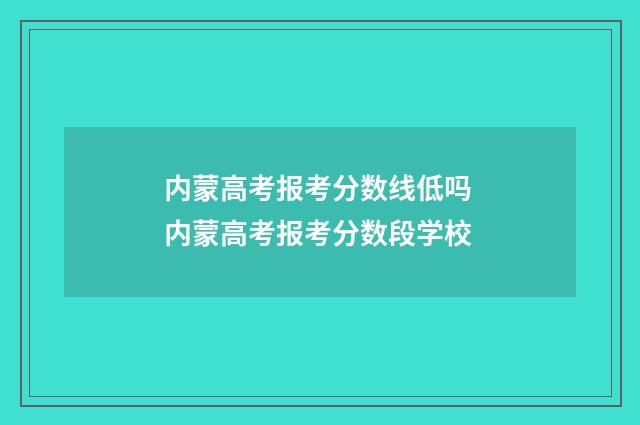 内蒙高考报考分数线低吗 内蒙高考报考分数段学校