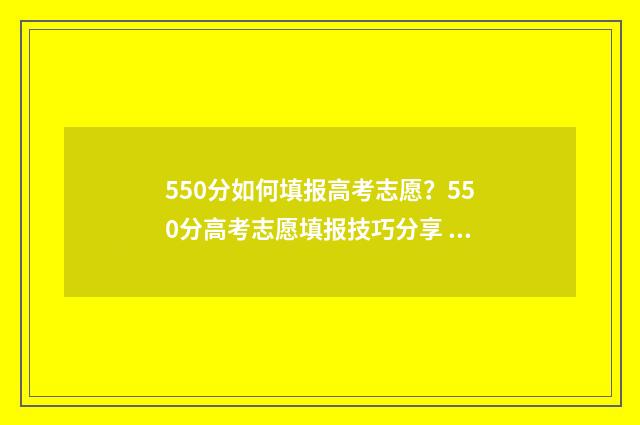 550分如何填报高考志愿？550分高考志愿填报技巧分享 高考550怎么达到