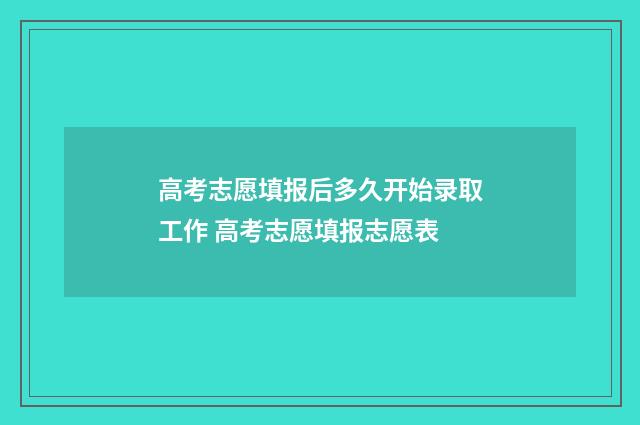 高考志愿填报后多久开始录取工作 高考志愿填报志愿表