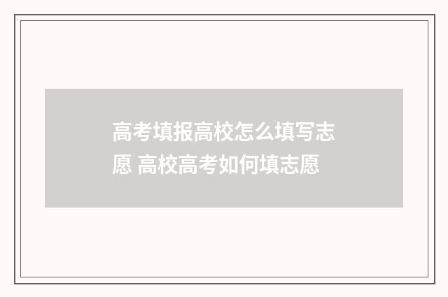 高考填报高校怎么填写志愿 高校高考如何填志愿