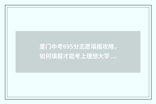 厦门中考695分志愿填报攻略，如何填报才能考上理想大学 2021厦门中考600分