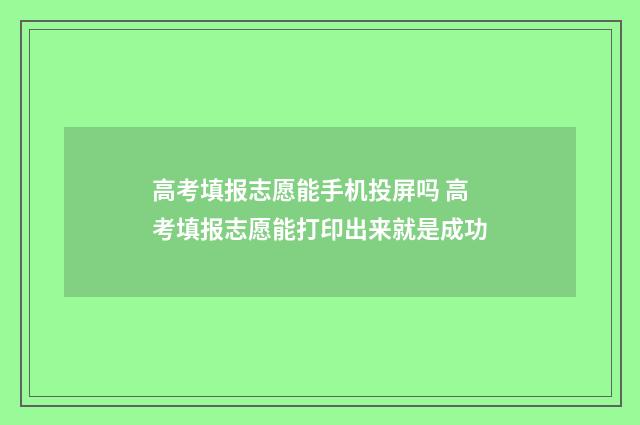 高考填报志愿能手机投屏吗 高考填报志愿能打印出来就是成功