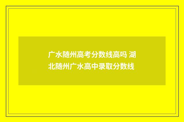 广水随州高考分数线高吗 湖北随州广水高中录取分数线